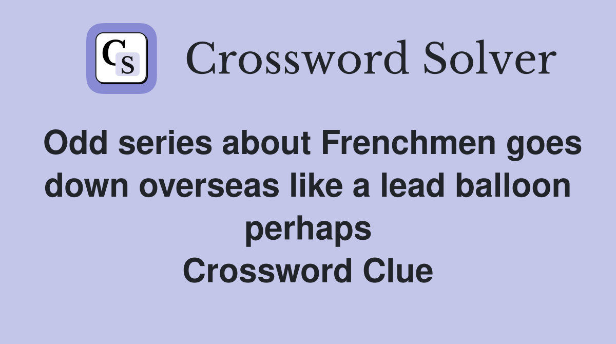 Odd series about Frenchmen goes down overseas like a lead balloon perhaps Crossword Clue