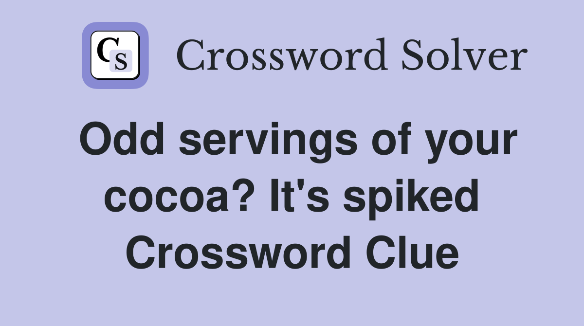Odd servings of your cocoa? It's spiked Crossword Clue