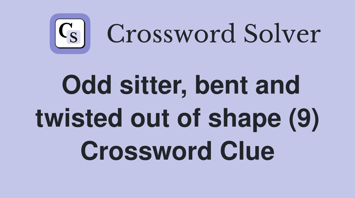 Odd sitter, bent and twisted out of shape (9) Crossword Clue