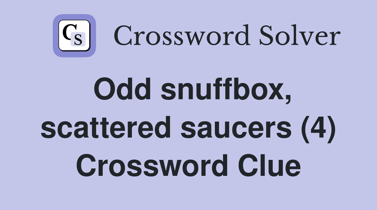 Odd snuffbox, scattered saucers (4) Crossword Clue