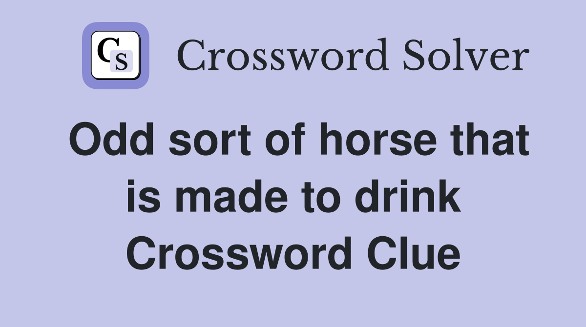 Odd sort of horse that is made to drink Crossword Clue