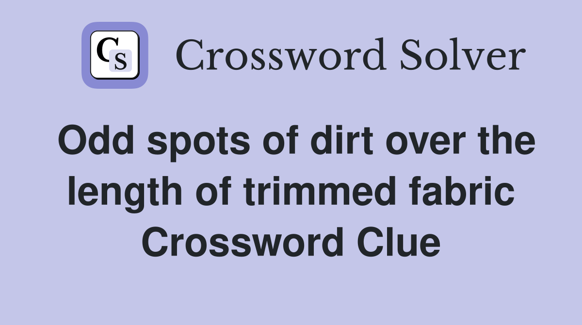 Odd spots of dirt over the length of trimmed fabric Crossword Clue