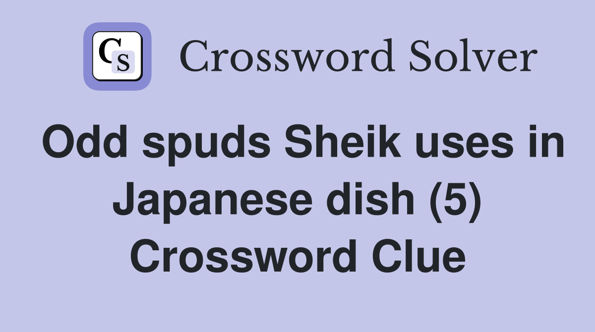 Odd spuds Sheik uses in Japanese dish (5) Crossword Clue