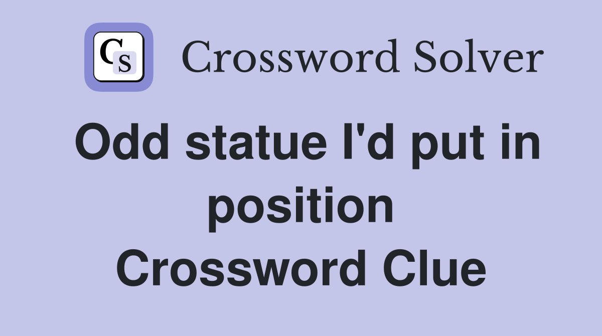 Odd statue I'd put in position Crossword Clue
