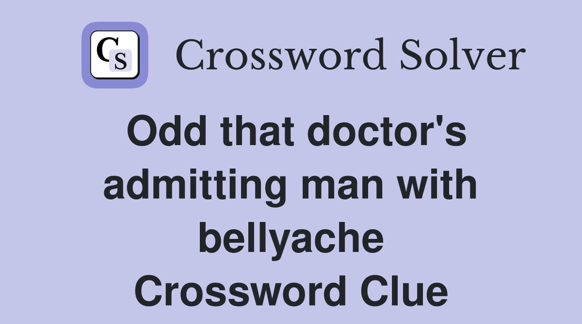 Odd that doctor's admitting man with bellyache Crossword Clue