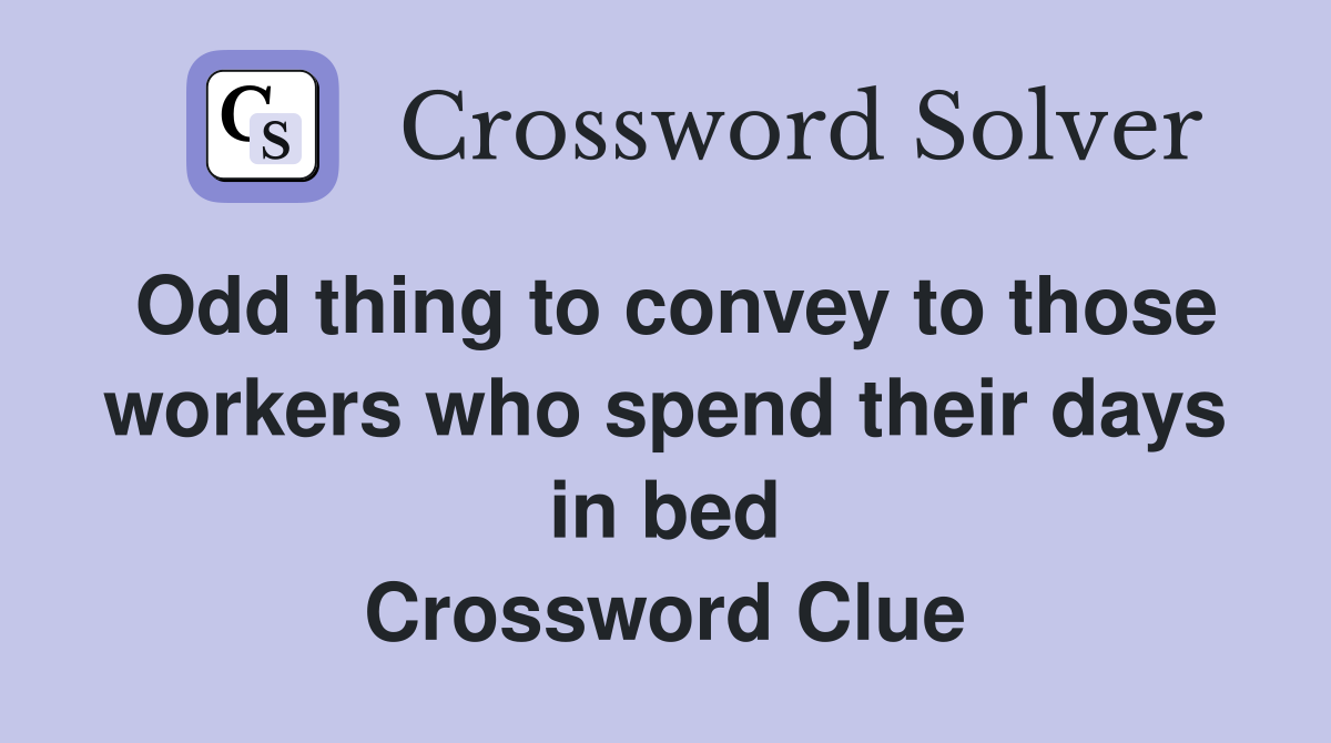 Odd thing to convey to those workers who spend their days in bed Crossword Clue