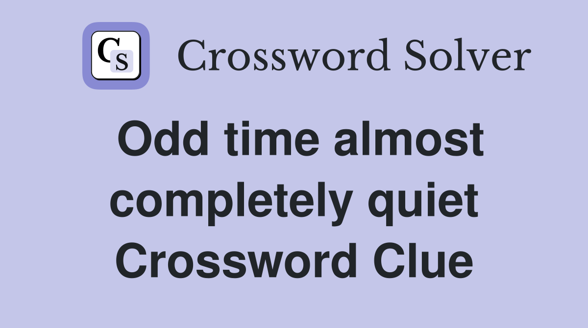 Odd time almost completely quiet Crossword Clue