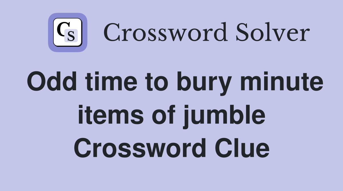 Odd time to bury minute items of jumble Crossword Clue