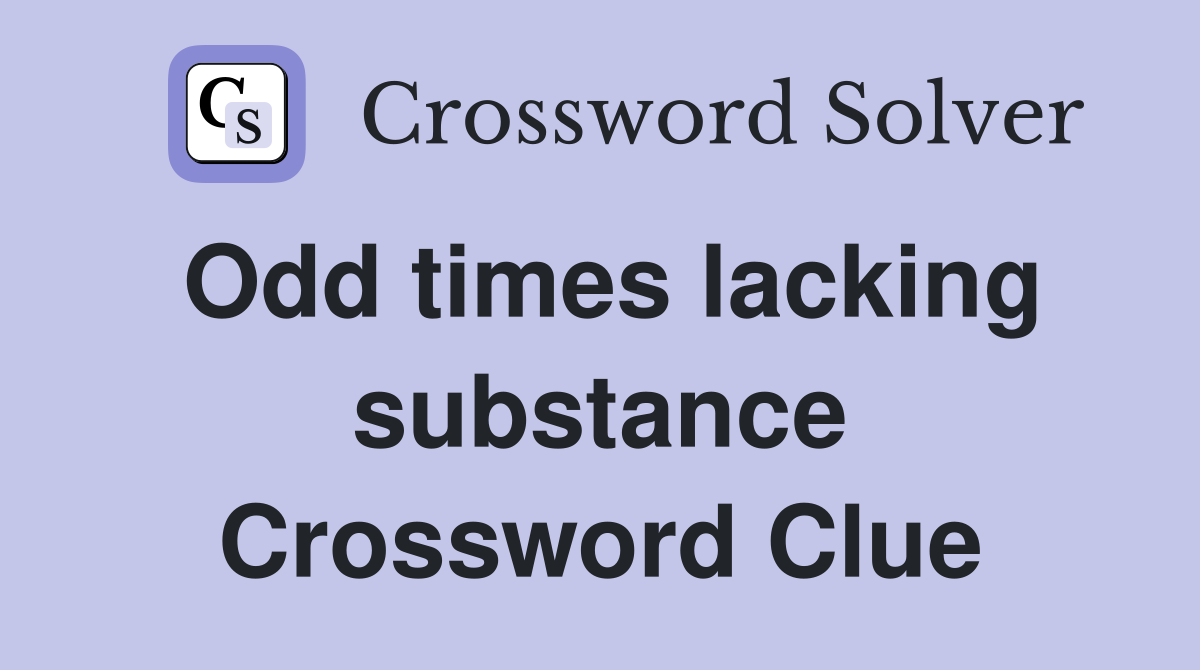 Odd times lacking substance Crossword Clue