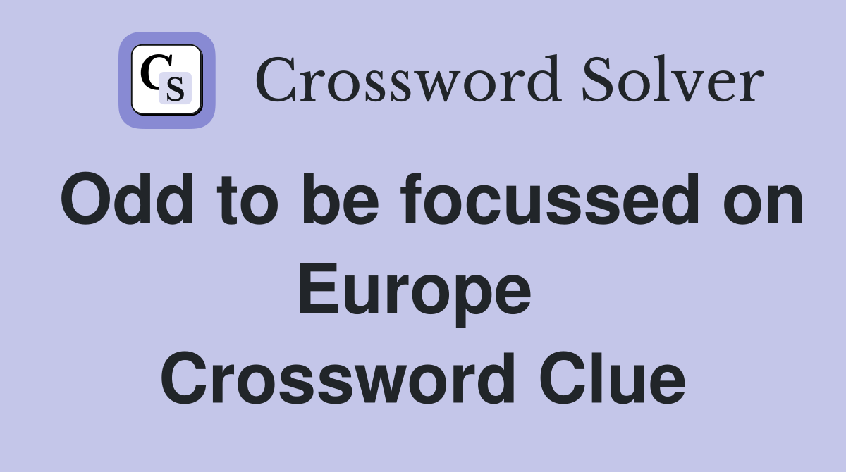 Odd to be focussed on Europe  Crossword Clue
