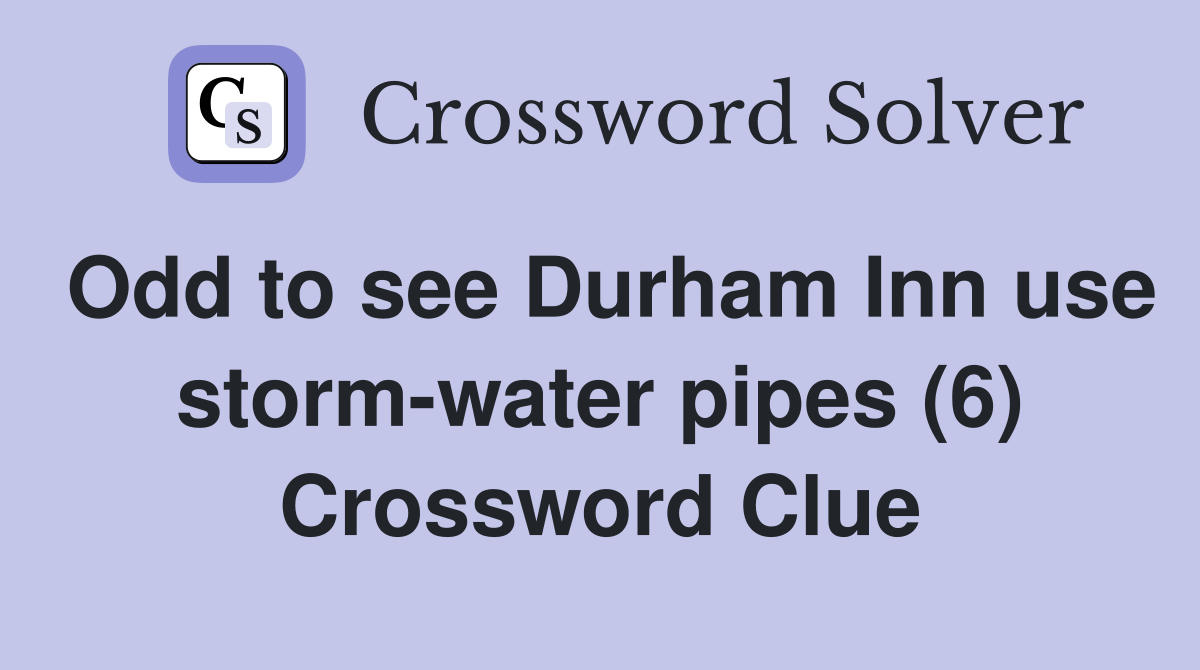 Odd to see Durham Inn use storm-water pipes (6) Crossword Clue