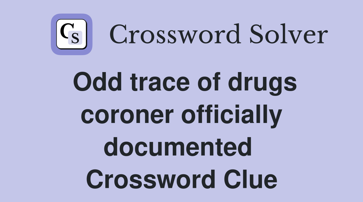 Odd trace of drugs coroner officially documented  Crossword Clue