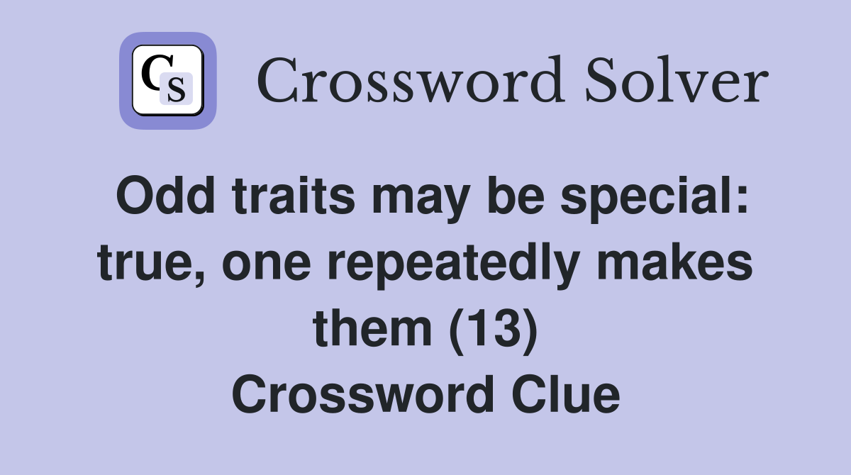 Odd traits may be special: true, one repeatedly makes them (13) Crossword Clue
