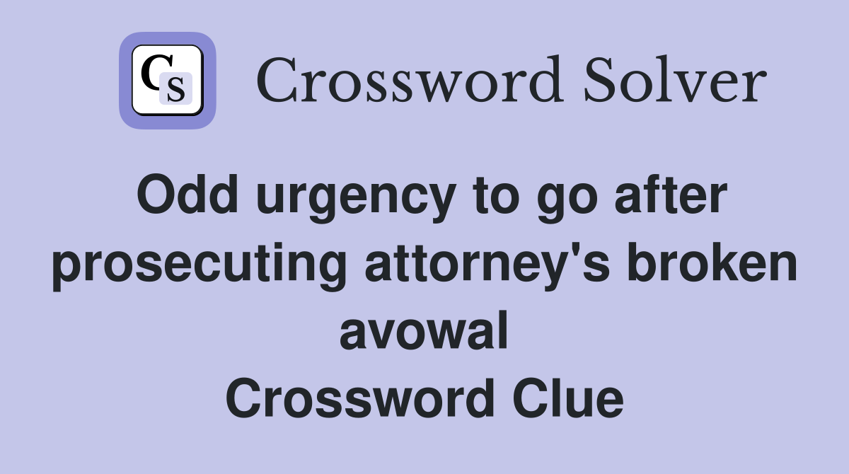 Odd urgency to go after prosecuting attorney's broken avowal Crossword Clue