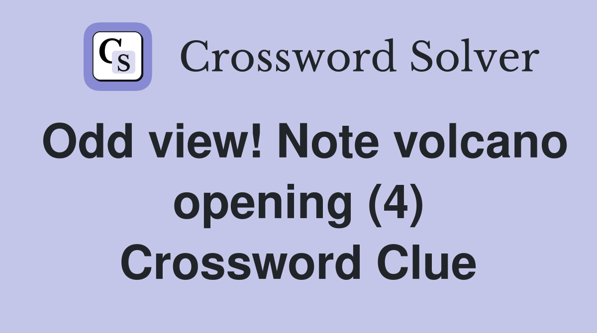 Odd view! Note volcano opening (4) Crossword Clue
