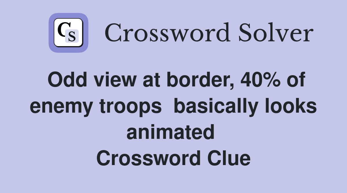 Odd view at border, 40% of enemy troops  basically looks animated  Crossword Clue