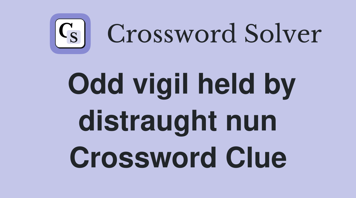 Odd vigil held by distraught nun Crossword Clue