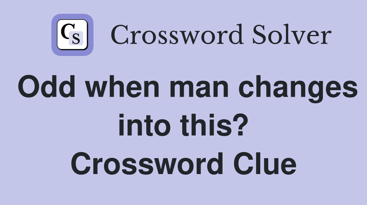 Odd when man changes into this? Crossword Clue