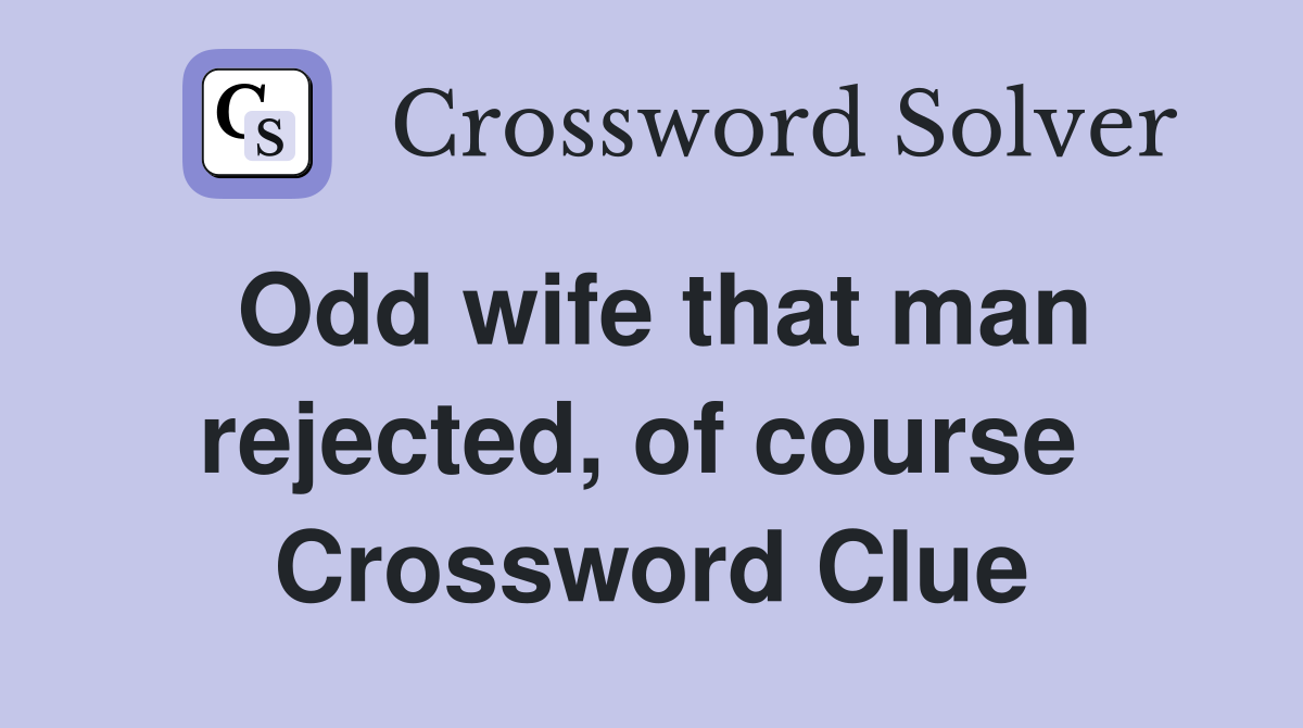 Odd wife that man rejected, of course  Crossword Clue