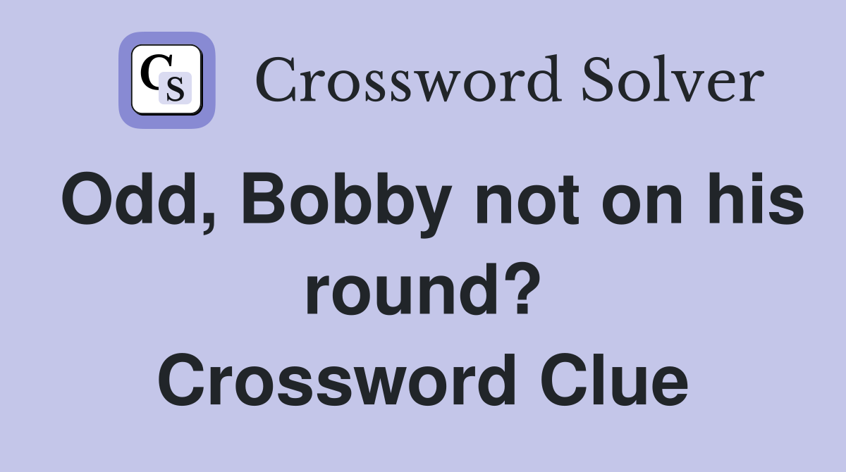 Odd, Bobby not on his round? Crossword Clue