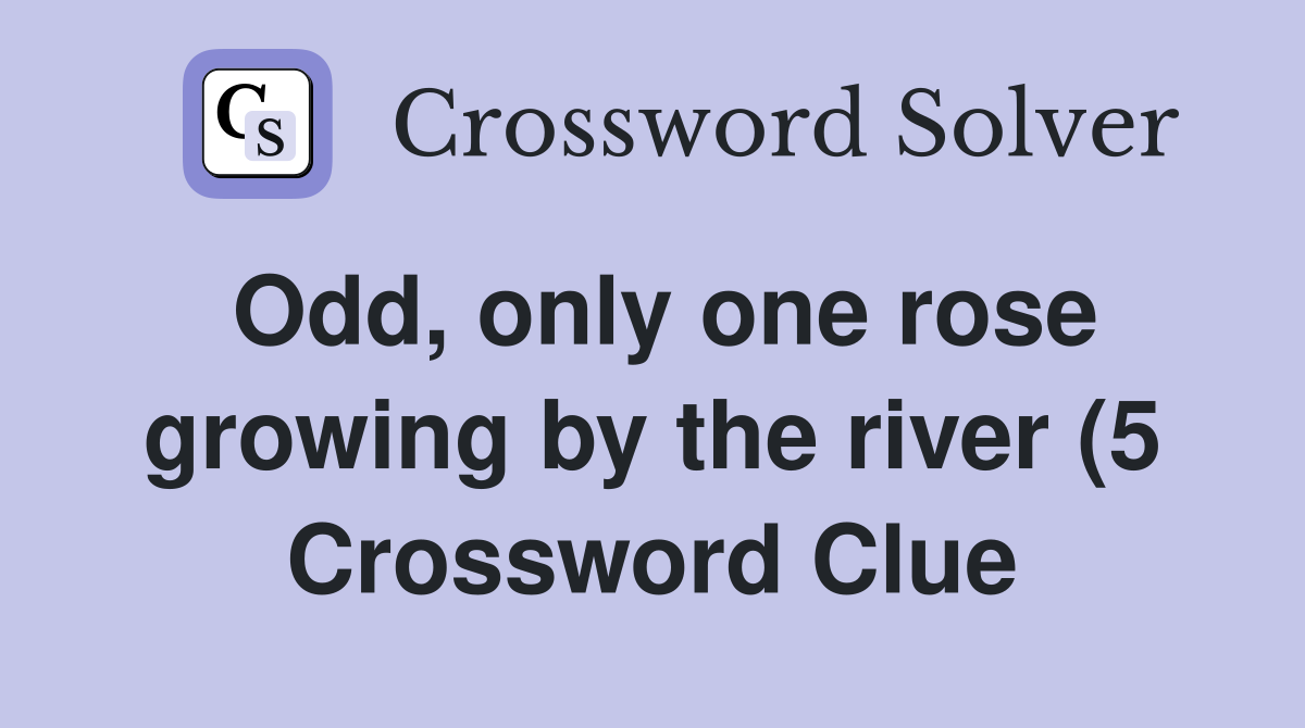 Odd only one rose growing by the river (5) Crossword Clue Answers Odd only one rose growing by the river (5) Crossword Clue Answers