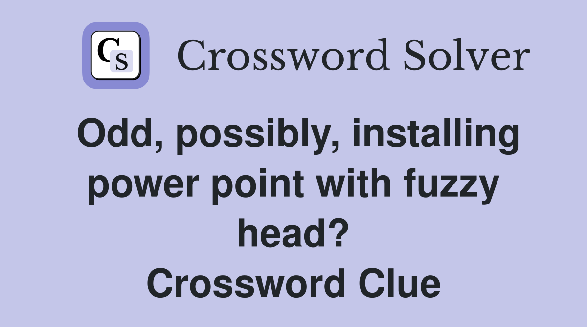 Odd, possibly, installing power point with fuzzy head? Crossword Clue