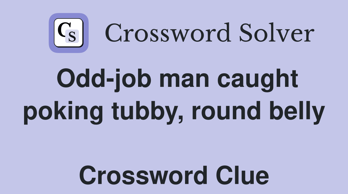 Odd-job man caught poking tubby, round belly  Crossword Clue