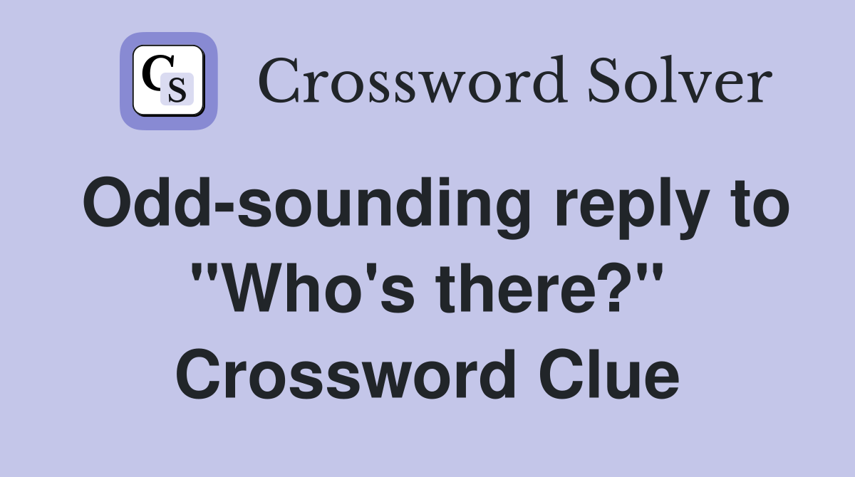 Odd-sounding reply to "Who's there?" Crossword Clue