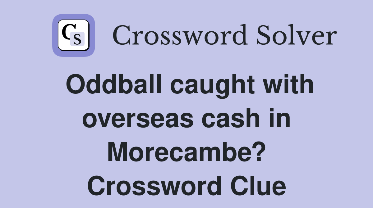 Oddball caught with overseas cash in Morecambe? Crossword Clue