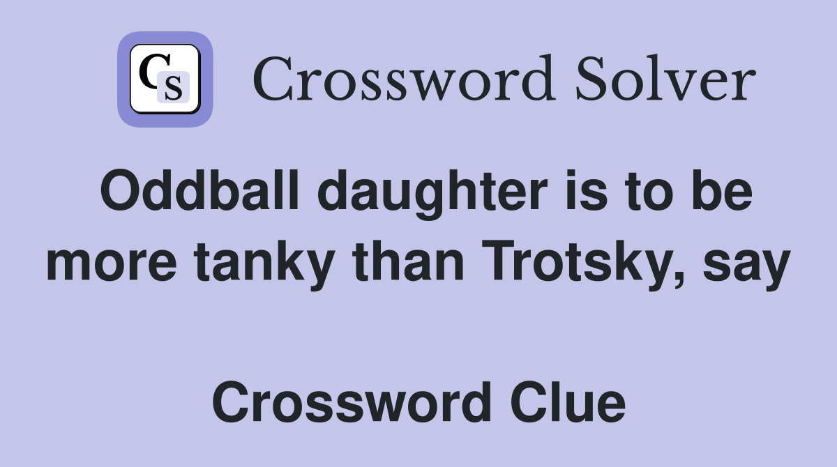Oddball daughter is to be more tanky than Trotsky, say  Crossword Clue