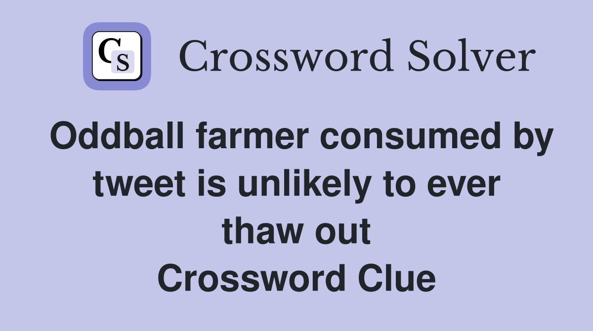 Oddball farmer consumed by tweet is unlikely to ever thaw out Crossword Clue