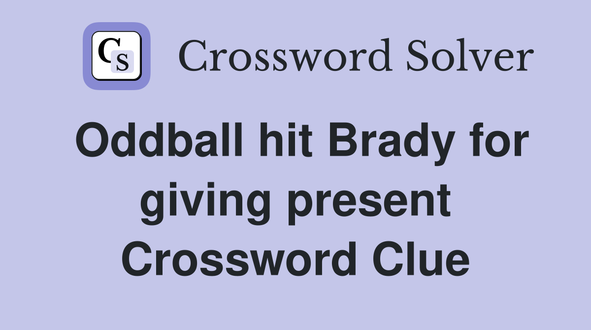 Oddball hit Brady for giving present Crossword Clue