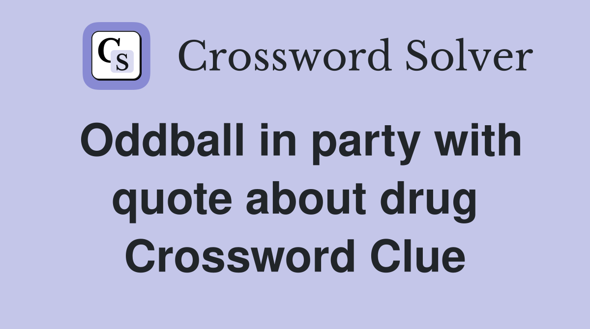 Oddball in party with quote about drug Crossword Clue