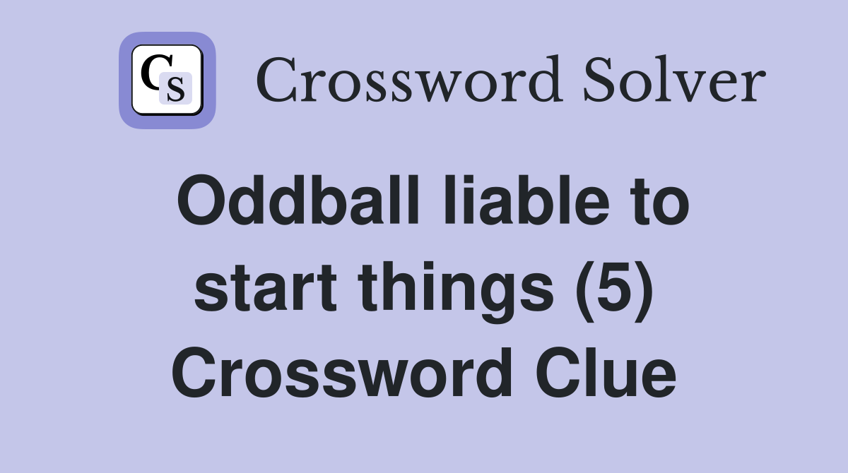 Oddball liable to start things (5) Crossword Clue