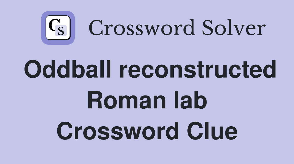 Oddball reconstructed Roman lab Crossword Clue