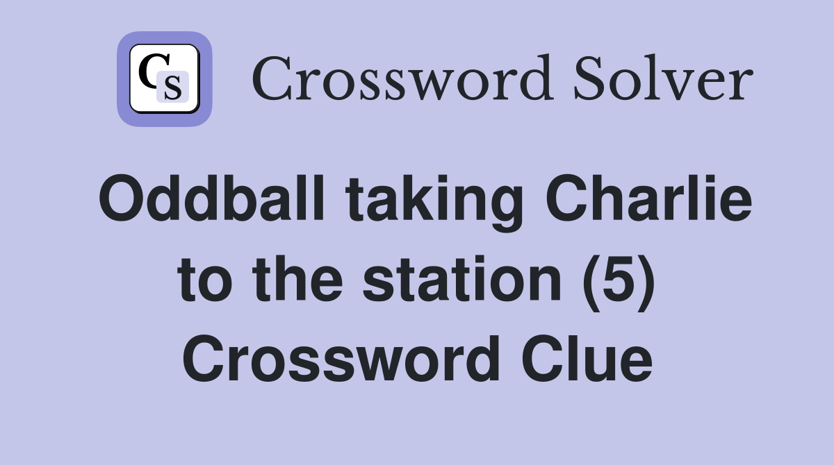 Oddball taking Charlie to the station (5) Crossword Clue