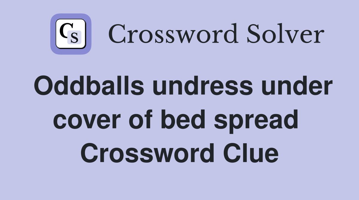 Oddballs undress under cover of bed spread  Crossword Clue