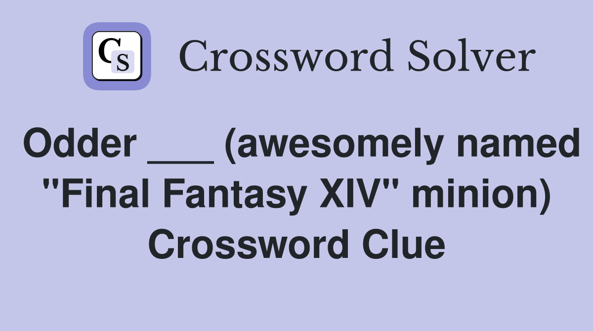 Odder ___ (awesomely named "Final Fantasy XIV" minion) Crossword Clue