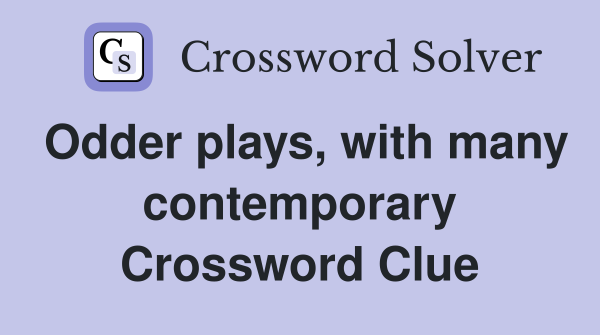 Odder plays, with many contemporary Crossword Clue