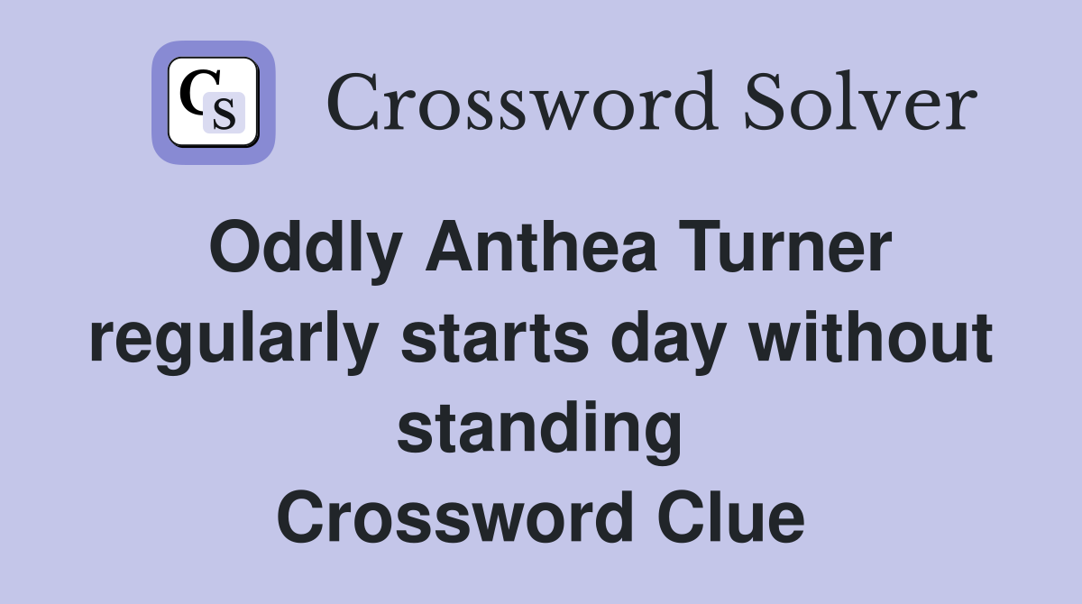 Oddly Anthea Turner regularly starts day without standing Crossword Clue