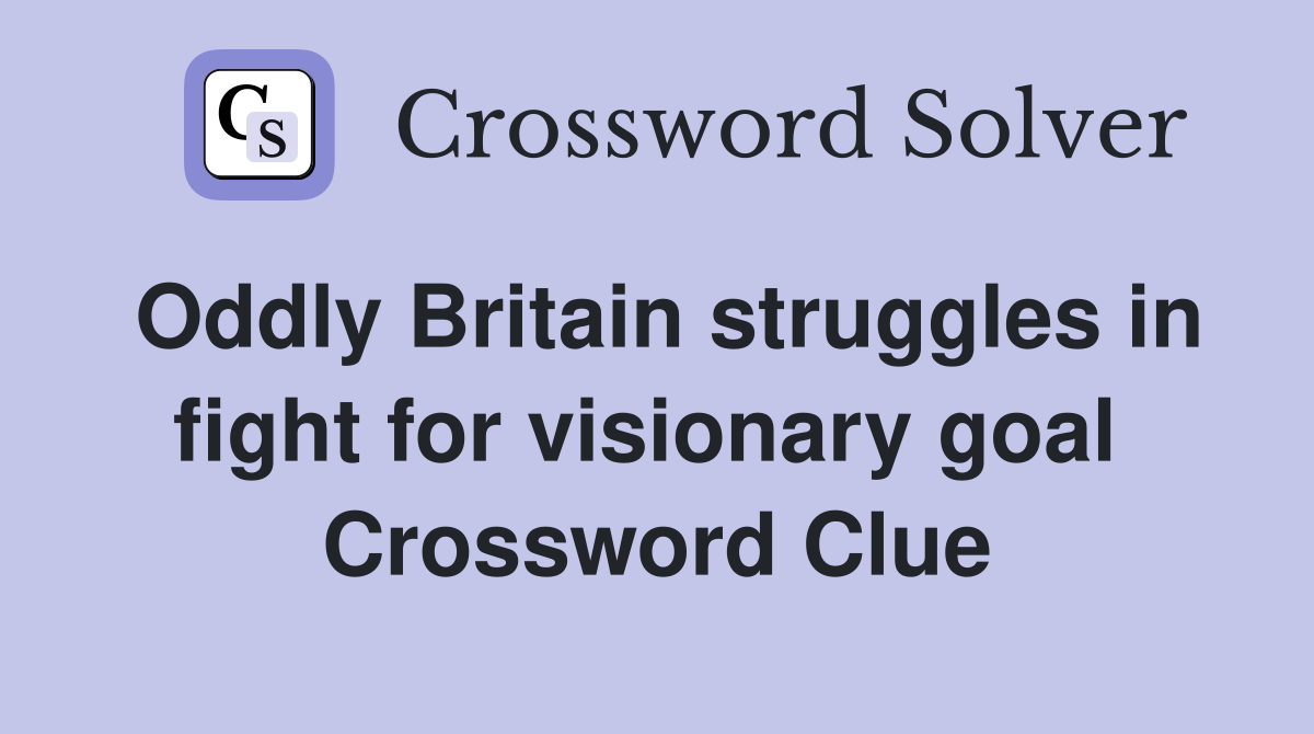 Oddly Britain struggles in fight for visionary goal  Crossword Clue