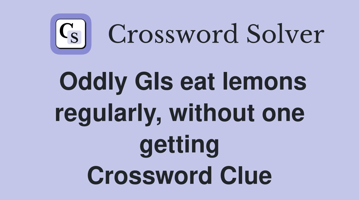 Oddly GIs eat lemons regularly, without one getting Crossword Clue
