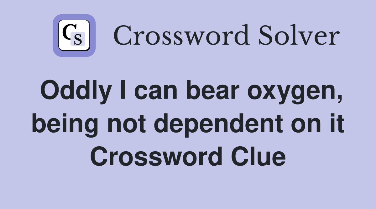 Oddly I can bear oxygen, being not dependent on it Crossword Clue