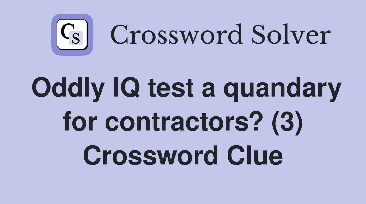 Oddly IQ test a quandary for contractors? (3) Crossword Clue