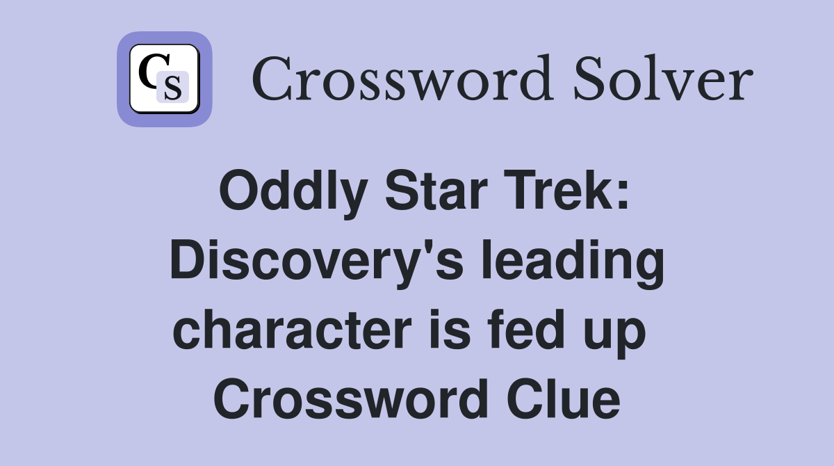 Oddly Star Trek: Discovery's leading character is fed up  Crossword Clue