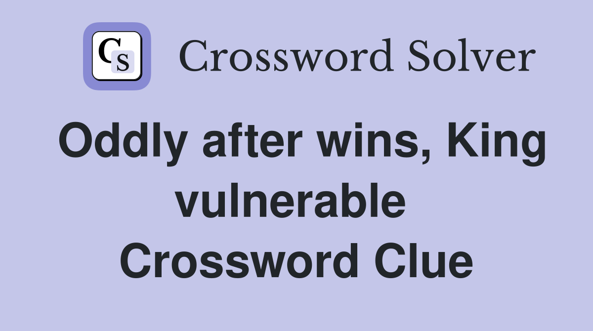 Oddly after wins, King vulnerable  Crossword Clue