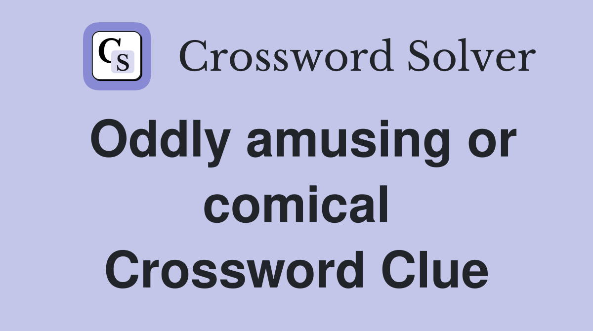 Oddly amusing or comical Crossword Clue