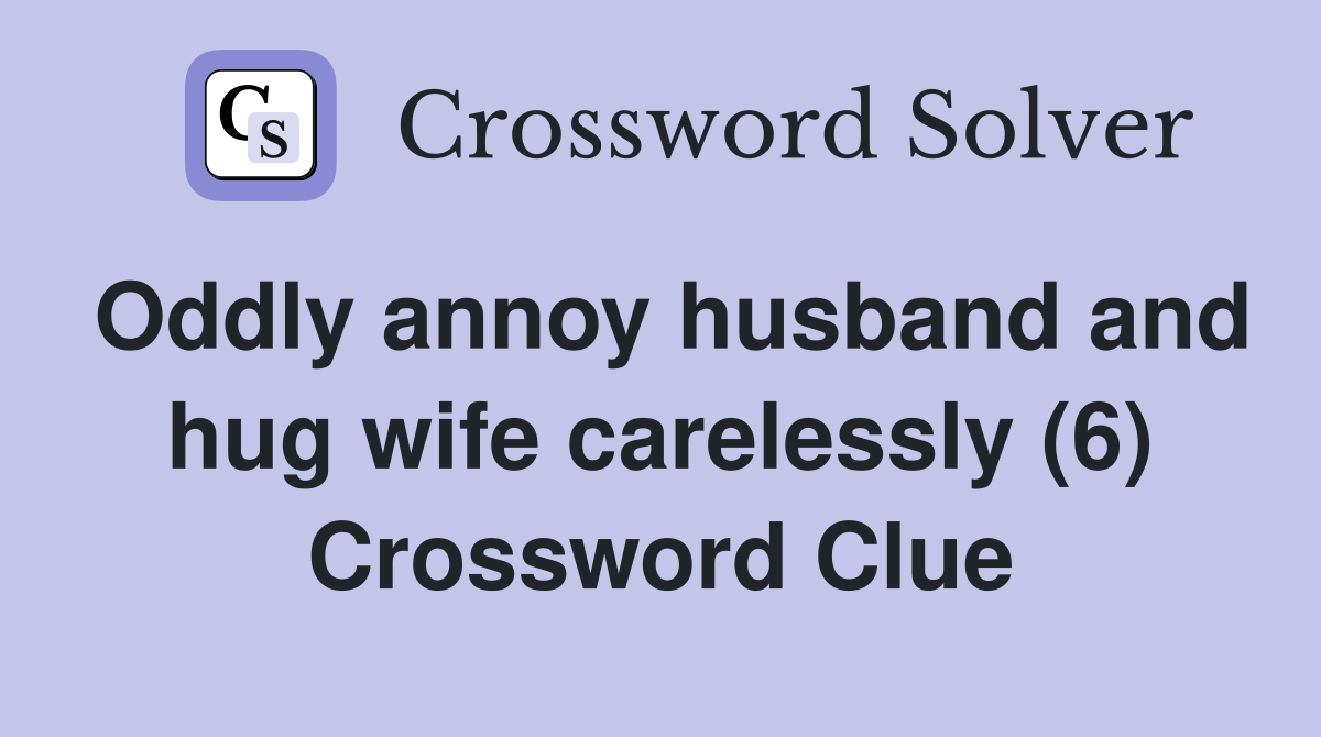 Oddly annoy husband and hug wife carelessly (6) Crossword Clue