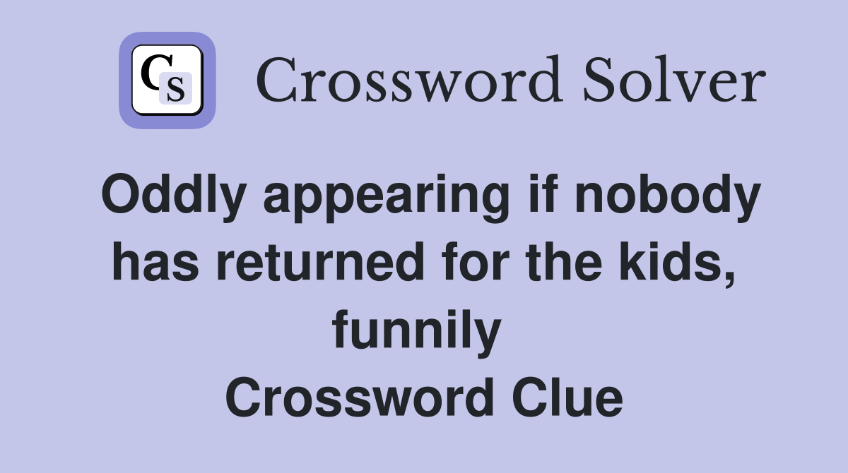 Oddly appearing if nobody has returned for the kids, funnily  Crossword Clue