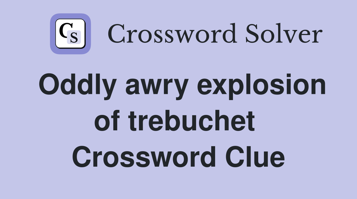 Oddly awry explosion of trebuchet  Crossword Clue